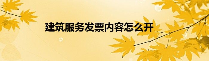 建筑服務(wù)發(fā)票內(nèi)容怎么開