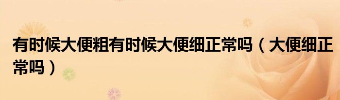 有時(shí)候大便粗有時(shí)候大便細(xì)正常嗎（大便細(xì)正常嗎）