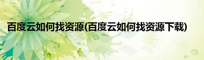 百度云如何找資源(百度云如何找資源下載)