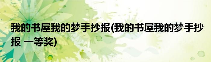 我的書屋我的夢手抄報(bào)(我的書屋我的夢手抄報(bào) 一等獎(jiǎng))