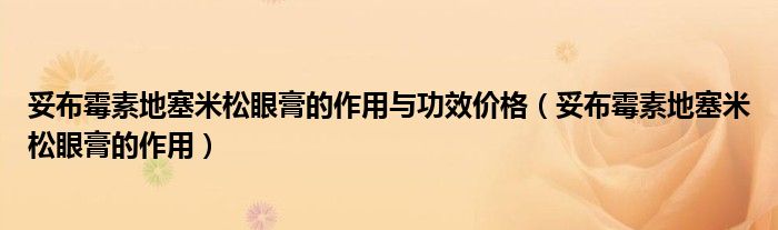妥布霉素地塞米松眼膏的作用與功效價(jià)格(妥布霉素地塞米松眼膏的作用)