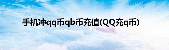 手機(jī)沖qq幣qb幣充值(QQ充q幣)