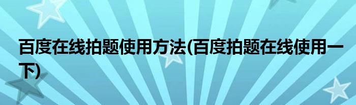 百度在線拍題使用方法(百度拍題在線使用一下)