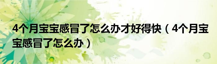 4個月寶寶感冒了怎么辦才好得快（4個月寶寶感冒了怎么辦）