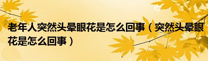 老年人突然頭暈眼花是怎么回事（突然頭暈眼花是怎么回事）