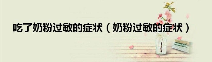 吃了奶粉過(guò)敏的癥狀（奶粉過(guò)敏的癥狀）