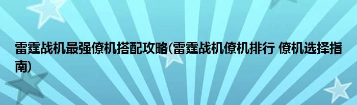雷霆戰(zhàn)機(jī)最強(qiáng)僚機(jī)搭配攻略(雷霆戰(zhàn)機(jī)僚機(jī)排行 僚機(jī)選擇指南)