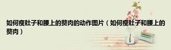如何瘦肚子和腰上的贅肉的動作圖片（如何瘦肚子和腰上的贅肉）