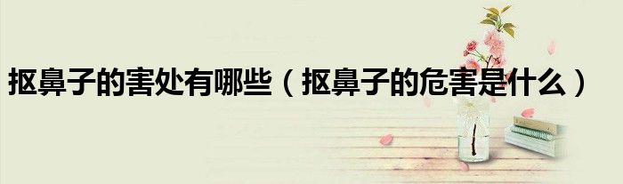 摳鼻子的害處有哪些（摳鼻子的危害是什么）