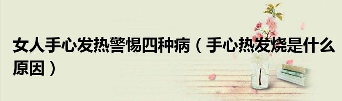 女人手心發(fā)熱警惕四種?。ㄊ中臒岚l(fā)燒是什么原因）