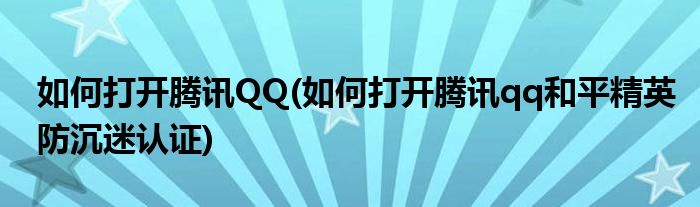 如何打開騰訊QQ(如何打開騰訊qq和平精英防沉迷認證)