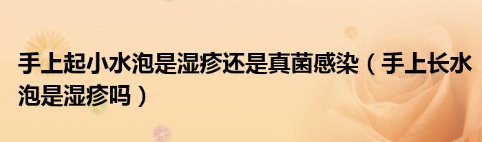 手上起小水泡是濕疹還是真菌感染（手上長水泡是濕疹嗎）