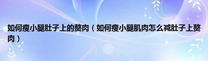 如何瘦小腿肚子上的贅肉（如何瘦小腿肌肉怎么減肚子上贅肉）