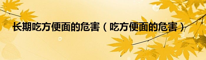 長期吃方便面的危害（吃方便面的危害）
