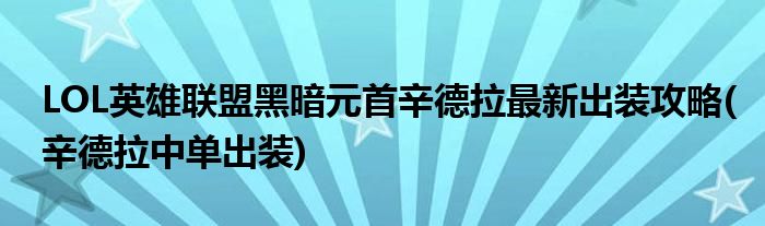 LOL英雄聯(lián)盟黑暗元首辛德拉最新出裝攻略(辛德拉中單出裝)
