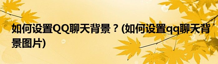 如何設(shè)置QQ聊天背景？(如何設(shè)置qq聊天背景圖片)
