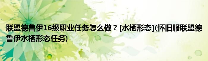聯(lián)盟德魯伊16級(jí)職業(yè)任務(wù)怎么做？[水棲形態(tài)](懷舊服聯(lián)盟德魯伊水棲形態(tài)任務(wù))