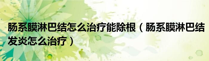 腸系膜淋巴結(jié)怎么治療能除根（腸系膜淋巴結(jié)發(fā)炎怎么治療）