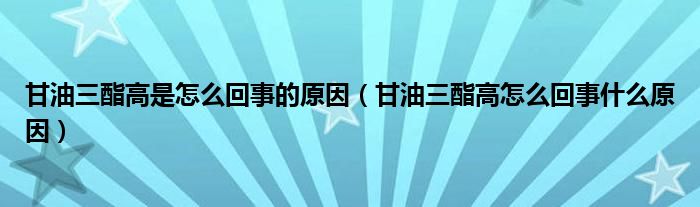 甘油三酯高是怎么回事的原因（甘油三酯高怎么回事什么原因）