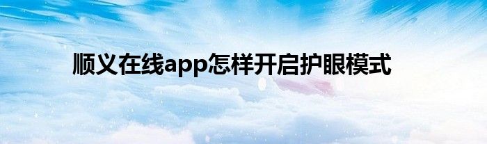順義在線app怎樣開啟護(hù)眼模式