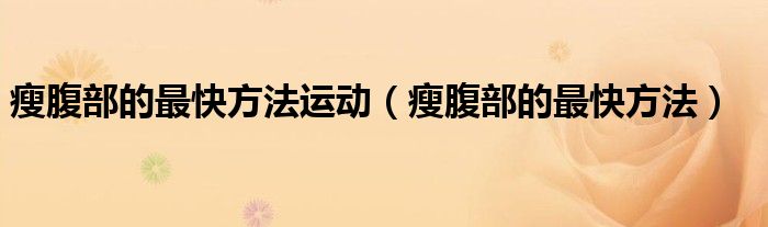 瘦腹部的最快方法運(yùn)動(dòng)(瘦腹部的最快方法)
