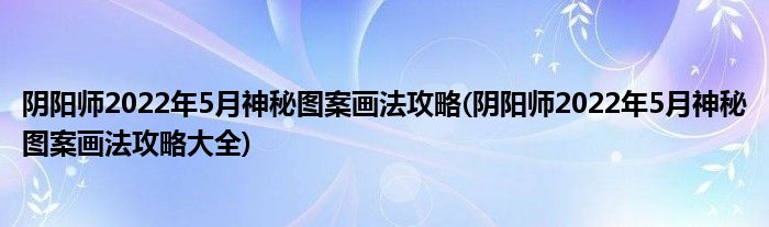 陰陽(yáng)師2022年5月神秘圖案畫(huà)法攻略(陰陽(yáng)師2022年5月神秘圖案畫(huà)法攻略大全)