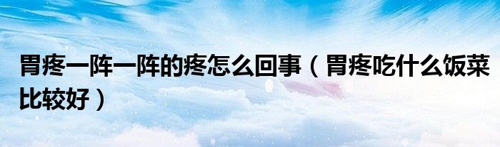 胃疼一陣一陣的疼怎么回事（胃疼吃什么飯菜比較好）