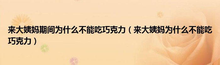 來(lái)大姨媽期間為什么不能吃巧克力（來(lái)大姨媽為什么不能吃巧克力）