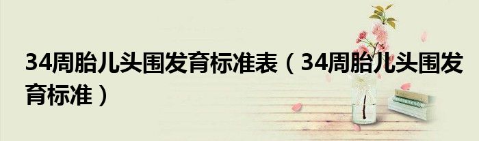 34周胎兒頭圍發(fā)育標(biāo)準(zhǔn)表（34周胎兒頭圍發(fā)育標(biāo)準(zhǔn)）