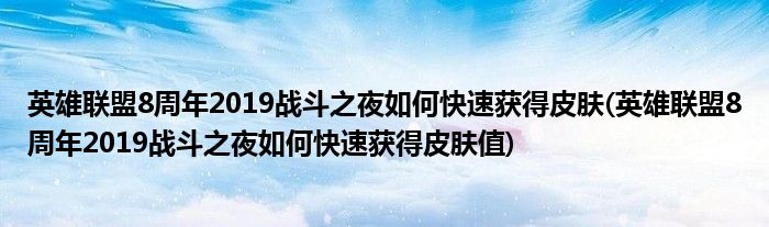 英雄聯(lián)盟8周年2019戰(zhàn)斗之夜如何快速獲得皮膚(英雄聯(lián)盟8周年2019戰(zhàn)斗之夜如何快速獲得皮膚值)
