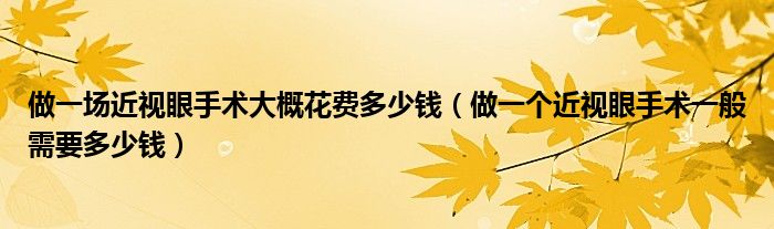 做一場(chǎng)近視眼手術(shù)大概花費(fèi)多少錢（做一個(gè)近視眼手術(shù)一般需要多少錢）