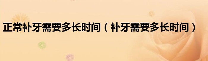 正常補(bǔ)牙需要多長時間（補(bǔ)牙需要多長時間）