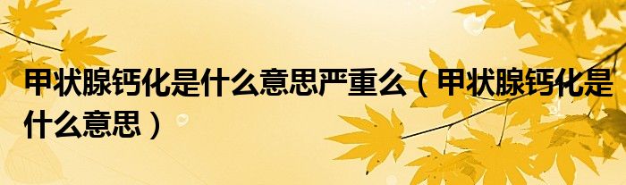 甲狀腺鈣化是什么意思嚴重么（甲狀腺鈣化是什么意思）