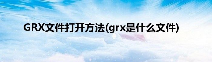 GRX文件打開(kāi)方法(grx是什么文件)