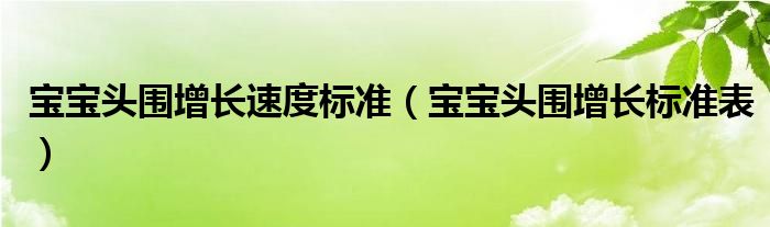 寶寶頭圍增長速度標準（寶寶頭圍增長標準表）