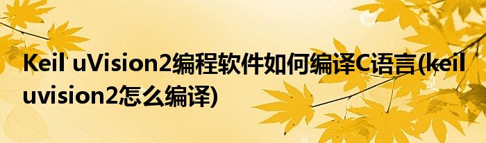 Keil uVision2編程軟件如何編譯C語言(keil uvision2怎么編譯)