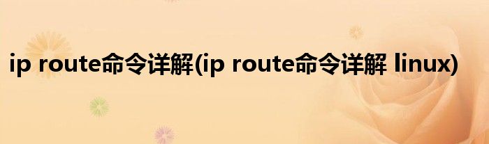 ip route命令詳解(ip route命令詳解 linux)