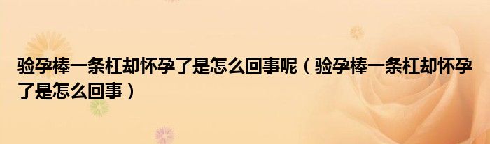 驗孕棒一條杠卻懷孕了是怎么回事呢（驗孕棒一條杠卻懷孕了是怎么回事）