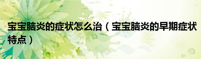 寶寶腦炎的癥狀怎么治（寶寶腦炎的早期癥狀特點(diǎn)）