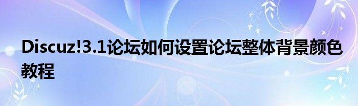 Discuz!3.1論壇如何設(shè)置論壇整體背景顏色教程