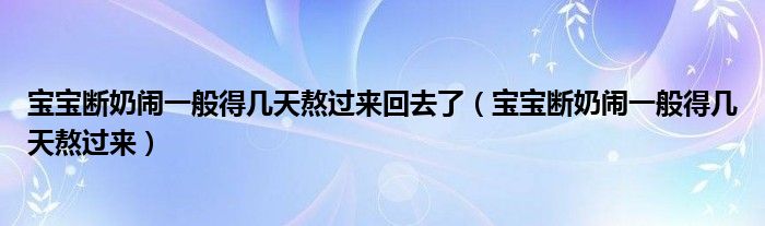 寶寶斷奶鬧一般得幾天熬過(guò)來(lái)回去了（寶寶斷奶鬧一般得幾天熬過(guò)來(lái)）
