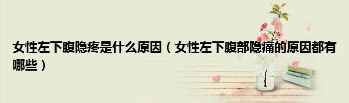 女性左下腹隱疼是什么原因（女性左下腹部隱痛的原因都有哪些）