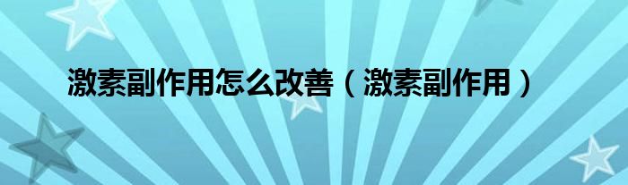 激素副作用怎么改善(激素副作用)