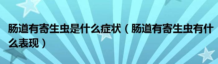 腸道有寄生蟲(chóng)是什么癥狀（腸道有寄生蟲(chóng)有什么表現(xiàn)）
