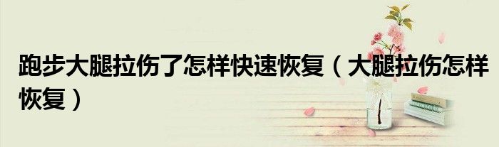 跑步大腿拉傷了怎樣快速恢復(fù)（大腿拉傷怎樣恢復(fù)）