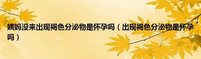 姨媽沒來出現(xiàn)褐色分泌物是懷孕嗎（出現(xiàn)褐色分泌物是懷孕嗎）