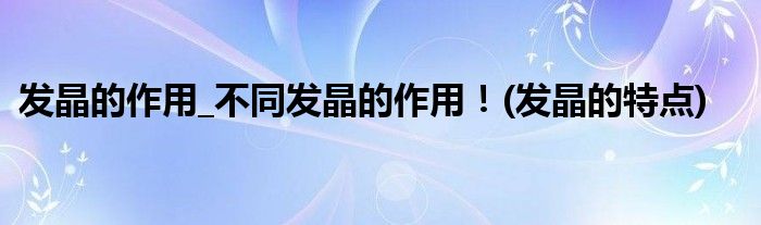 發(fā)晶的作用_不同發(fā)晶的作用！(發(fā)晶的特點)