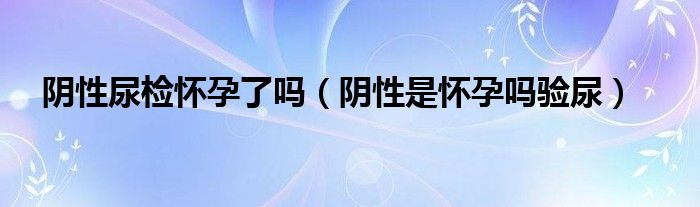 陰性尿檢懷孕了嗎（陰性是懷孕嗎驗?zāi)颍?class='thumb lazy' /></a>
		    <header>
		<h2><a  href=