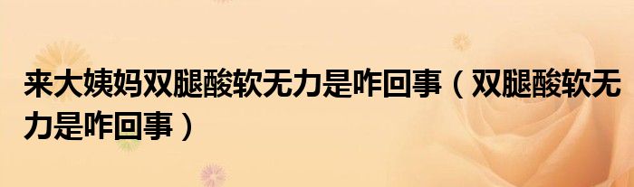 來(lái)大姨媽雙腿酸軟無(wú)力是咋回事(雙腿酸軟無(wú)力是咋回事)