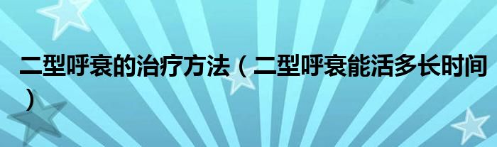二型呼衰的治療方法（二型呼衰能活多長時間）